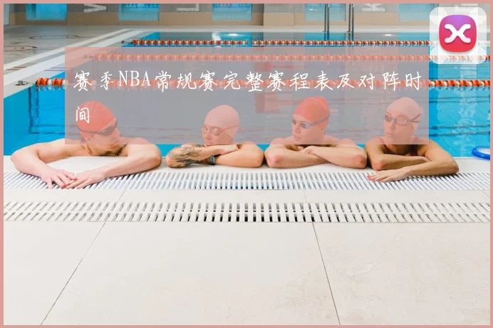 赛季NBA常规赛完整赛程表及对阵时间
