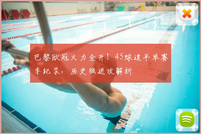 巴黎欧冠火力全开！45球追平单赛季纪录，历史级进攻解析