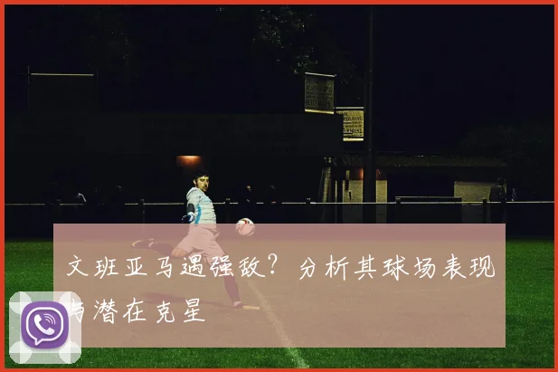文班亚马遇强敌?分析其球场表现与潜在克星