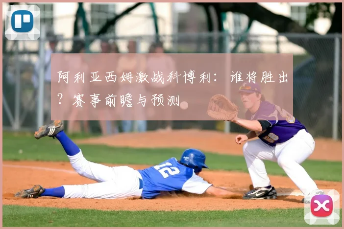 阿利亚西姆激战科博利:谁将胜出?赛事前瞻与预测