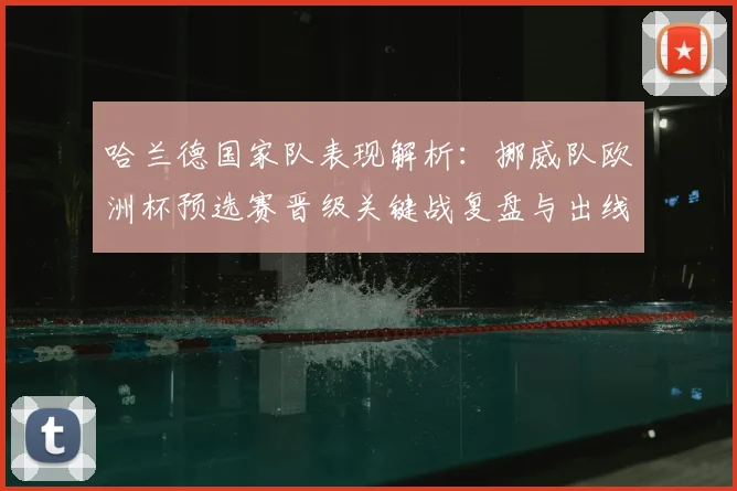 哈兰德国家队表现解析:挪威队欧洲杯预选赛晋级关键战复盘与出线形势展望