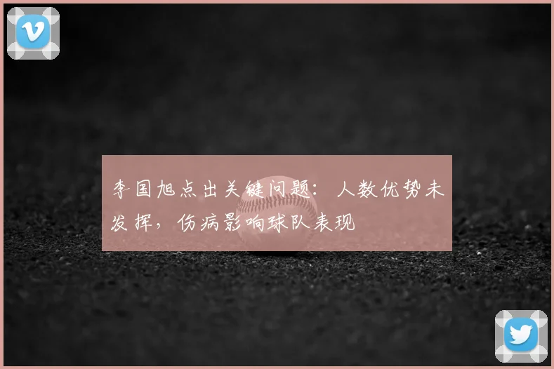 李国旭点出关键问题：人数优势未发挥，伤病影响球队表现