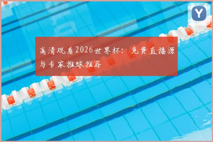 高清观看2026世界杯：免费直播源与专家推球推荐