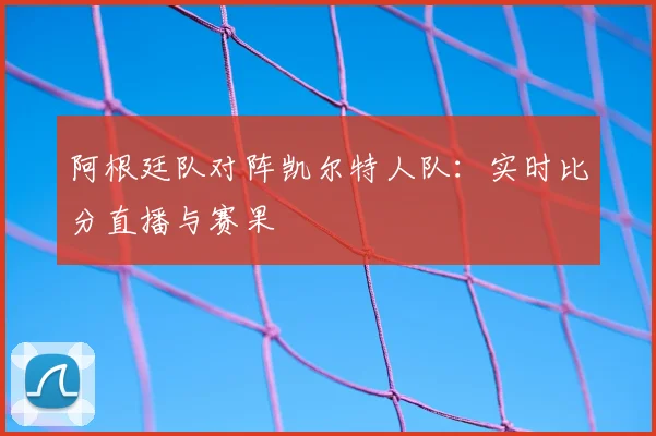 阿根廷队对阵凯尔特人队:实时比分直播与赛果