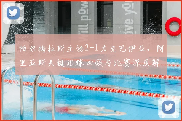 帕尔梅拉斯主场2-1力克巴伊亚，阿里亚斯关键进球回顾与比赛深度解析