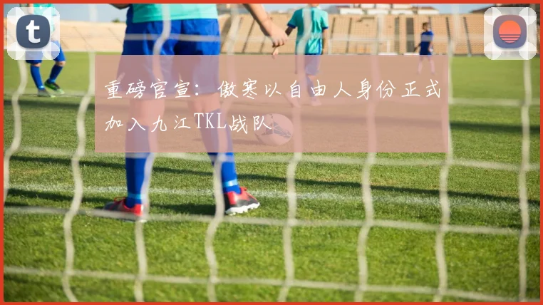 重磅官宣:傲寒以自由人身份正式加入九江TKL战队