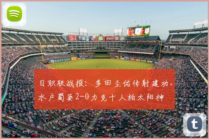 日职联战报：多田圭佑传射建功，水户蜀葵2-0力克十人柏太阳神